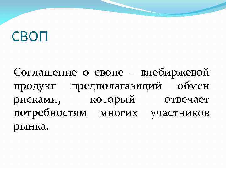 СВОП Соглашение о свопе – внебиржевой продукт предполагающий обмен рисками, который отвечает потребностям многих