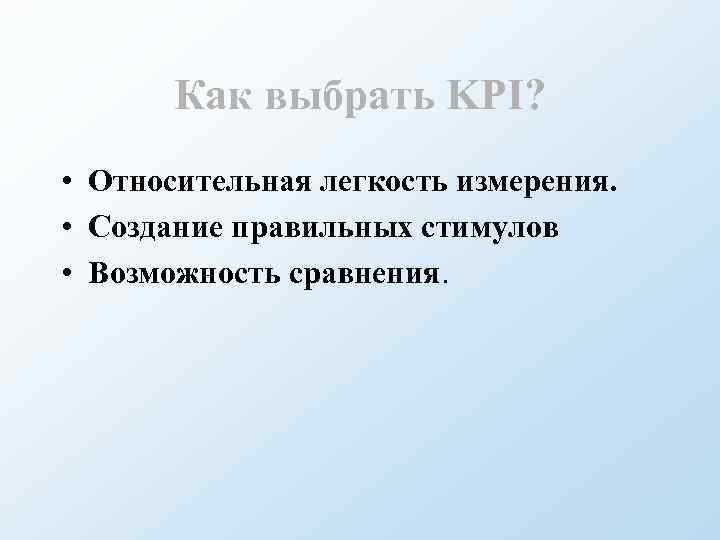 Как выбрать KPI? • Относительная легкость измерения. • Создание правильных стимулов • Возможность сравнения.