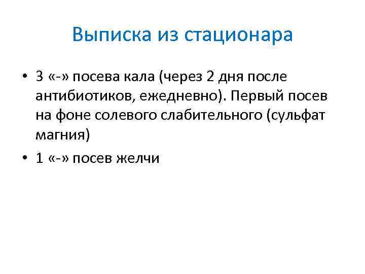 Выписка из стационара • 3 «-» посева кала (через 2 дня после антибиотиков, ежедневно).