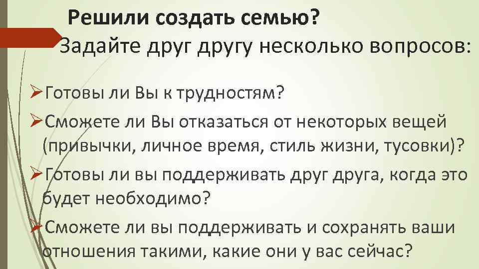 Решили создать семью? Задайте другу несколько вопросов: ØГотовы ли Вы к трудностям? ØСможете ли