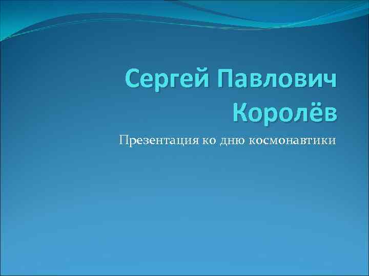 Сергей Павлович Королёв Презентация ко дню космонавтики 