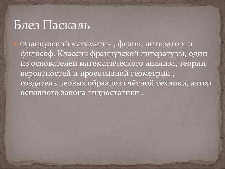 Блез Паскаль Французский математик , физик, литератор и философ. Классик французской литературы, один из