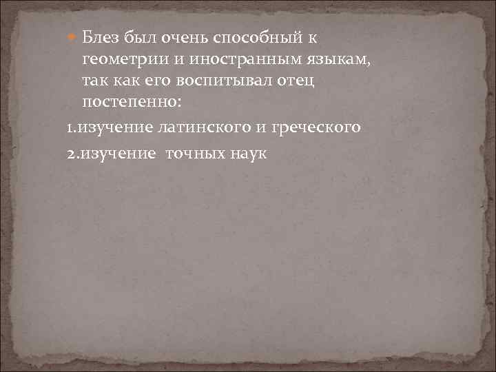  Блез был очень способный к геометрии и иностранным языкам, так как его воспитывал