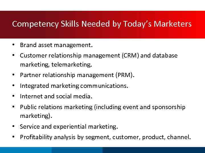 Competency Skills Needed by Today’s Marketers • Brand asset management. • Customer relationship management
