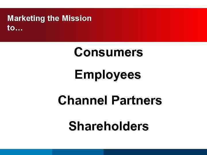 Marketing the Mission to… Consumers Employees Channel Partners Shareholders 