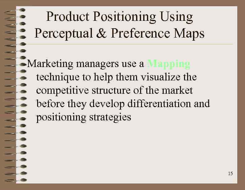Product Positioning Using Perceptual & Preference Maps Marketing managers use a Mapping technique to