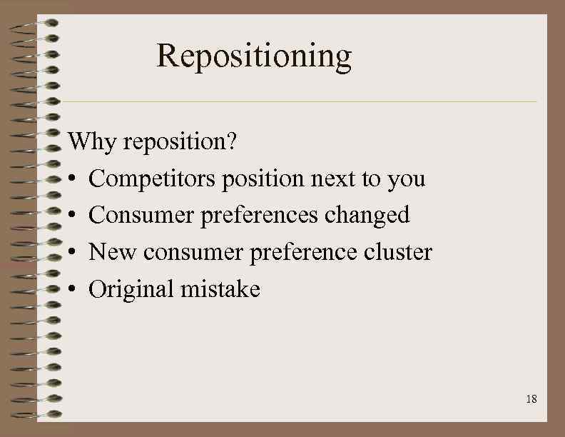Repositioning Why reposition? • Competitors position next to you • Consumer preferences changed •