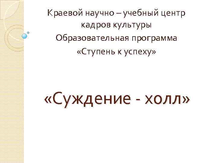 Краевой научно – учебный центр кадров культуры Образовательная программа «Ступень к успеху» «Суждение -