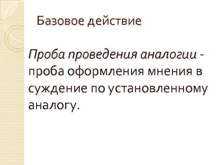 Базовое действие Проба проведения аналогии проба оформления мнения в суждение по установленному аналогу. 