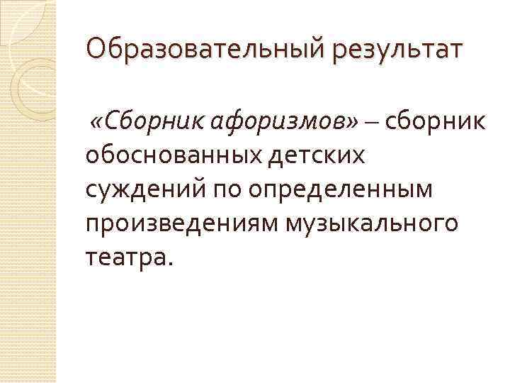 Образовательный результат «Сборник афоризмов» – сборник обоснованных детских суждений по определенным произведениям музыкального театра.