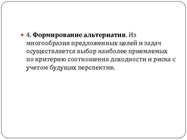  4. Формирование альтернатив. Из многообразия предложенных целей и задач осуществляется выбор наиболее приемлемых