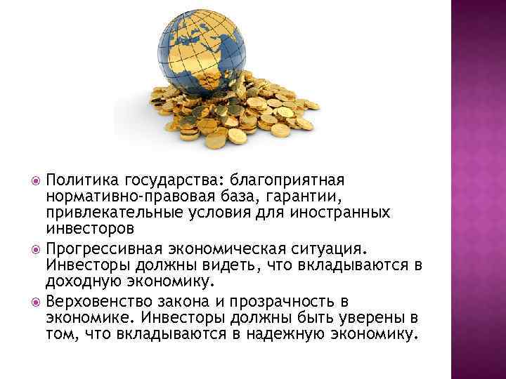 Политика государства: благоприятная нормативно-правовая база, гарантии, привлекательные условия для иностранных инвесторов Прогрессивная экономическая ситуация.