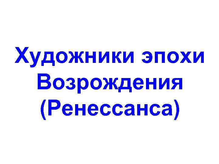 Художники эпохи Возрождения (Ренессанса) 