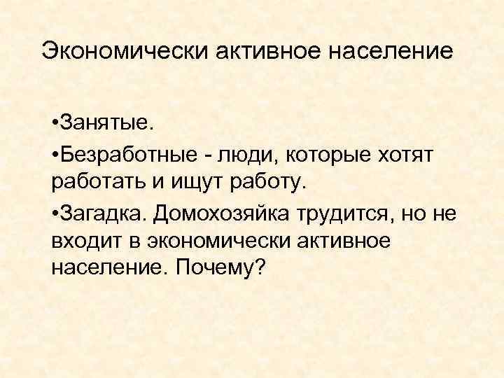 Экономически активное население • Занятые. • Безработные - люди, которые хотят работать и ищут