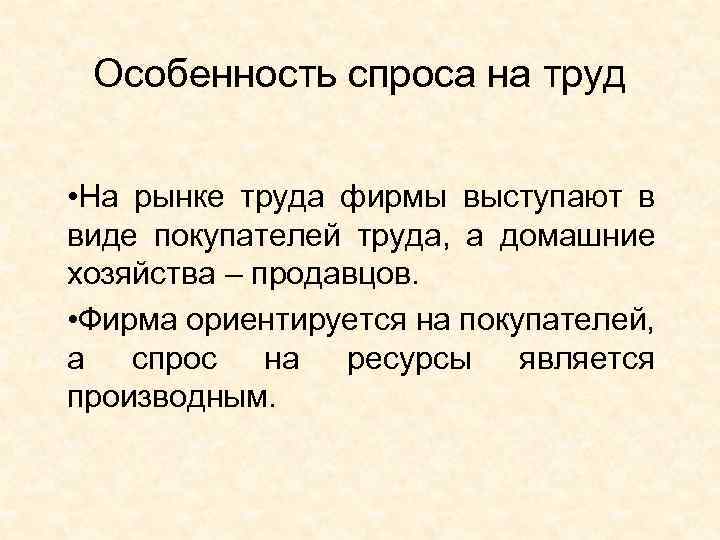 Особенность спроса на труд • На рынке труда фирмы выступают в виде покупателей труда,