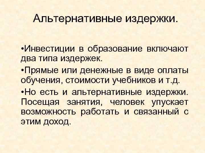 Альтернативные издержки. • Инвестиции в образование включают два типа издержек. • Прямые или денежные