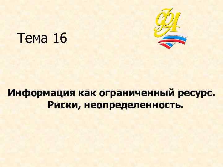 Тема 16 Информация как ограниченный ресурс. Риски, неопределенность. 