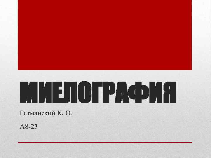 МИЕЛОГРАФИЯ Гетманский К. О. А 8 -23 