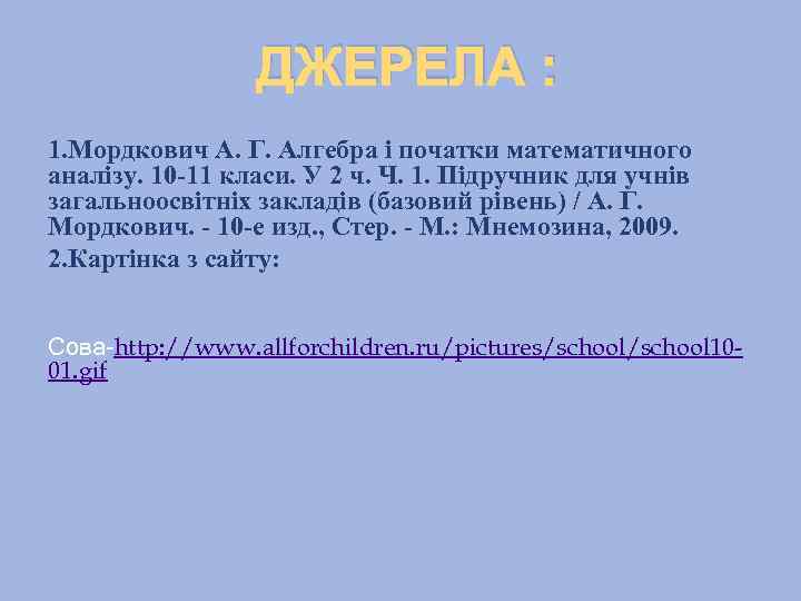 ДЖЕРЕЛА : 1. Мордкович А. Г. Алгебра і початки математичного аналізу. 10 -11 класи.