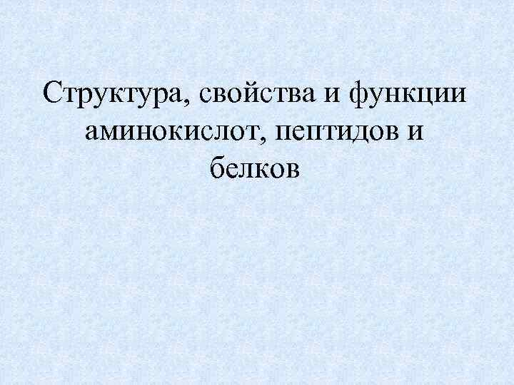 Структура, свойства и функции аминокислот, пептидов и белков 