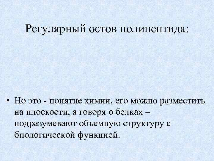 Регулярный остов полипептида: • Но это - понятие химии, его можно разместить на плоскости,