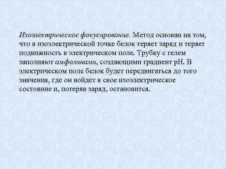 Изоэлектрическое фокусирование. Метод основан на том, что в изоэлектрической точке белок теряет заряд и