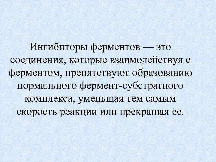 Ингибиторы ферментов — это соединения, которые взаимодействуя с ферментом, препятствуют образованию нормального фермент-субстратного комплекса,
