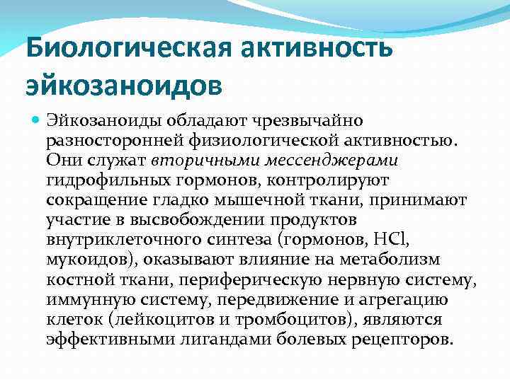 Биологическая активность эйкозаноидов Эйкозаноиды обладают чрезвычайно разносторонней физиологической активностью. Они служат вторичными мессенджерами гидрофильных