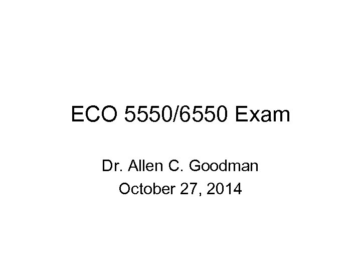 ECO 5550/6550 Exam Dr. Allen C. Goodman October 27, 2014 