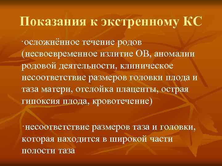 Показания к экстренному КС ·осложнённое течение родов (несвоевременное излитие ОВ, аномалии родовой деятельности, клиническое