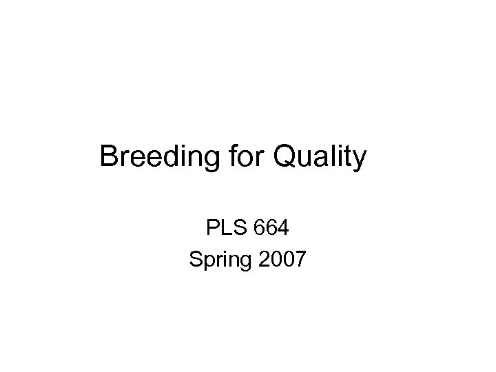 Breeding for Quality PLS 664 Spring 2007 