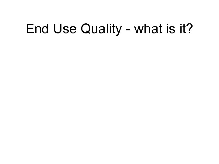 End Use Quality - what is it? 