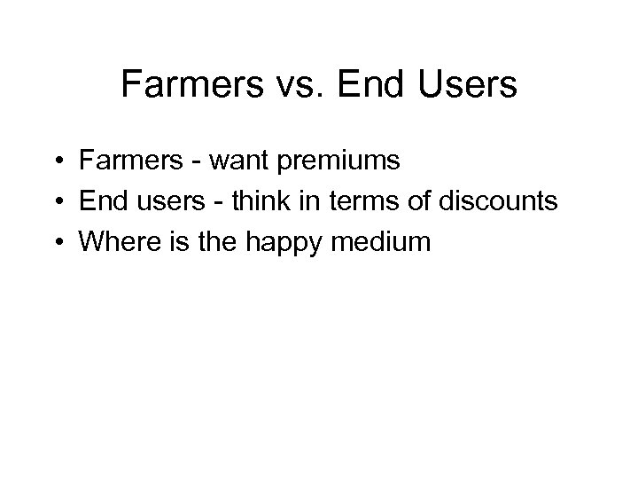 Farmers vs. End Users • Farmers - want premiums • End users - think