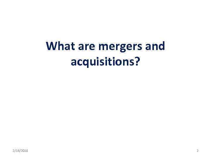 What are mergers and acquisitions? 2/14/2018 2 