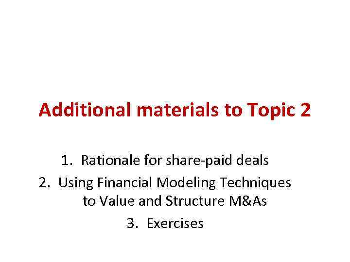 Additional materials to Topic 2 1. Rationale for share-paid deals 2. Using Financial Modeling