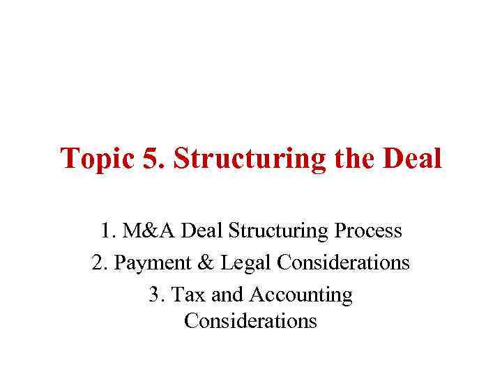 Topic 5. Structuring the Deal 1. M&A Deal Structuring Process 2. Payment & Legal