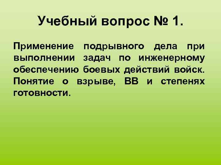 Учебный вопрос № 1. Применение подрывного дела при выполнении задач по инженерному обеспечению боевых