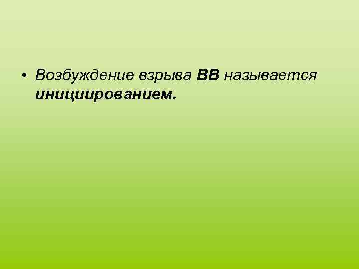  • Возбуждение взрыва ВВ называется инициированием. 