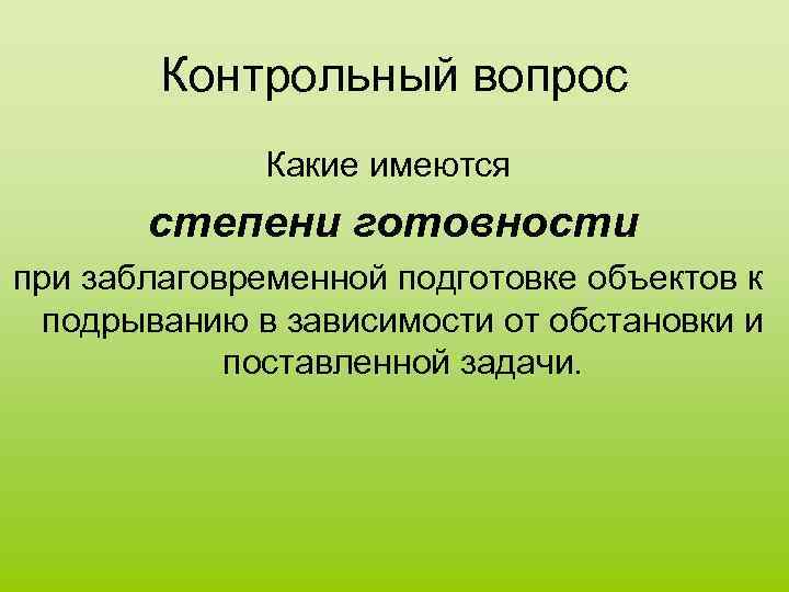 Контрольный вопрос Какие имеются степени готовности при заблаговременной подготовке объектов к подрыванию в зависимости