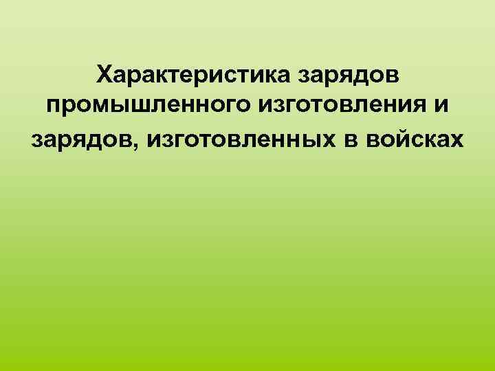 Характеристика зарядов промышленного изготовления и зарядов, изготовленных в войсках 