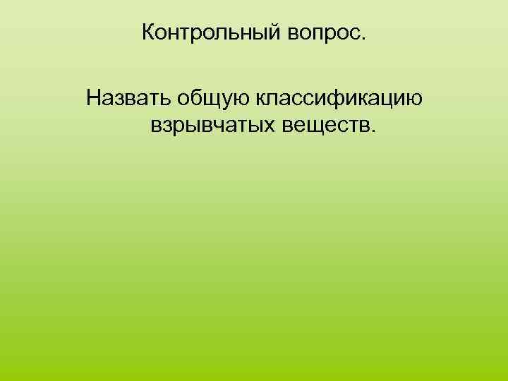 Контрольный вопрос. Назвать общую классификацию взрывчатых веществ. 