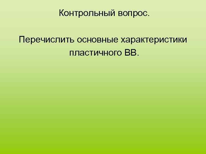 Контрольный вопрос. Перечислить основные характеристики пластичного ВВ. 