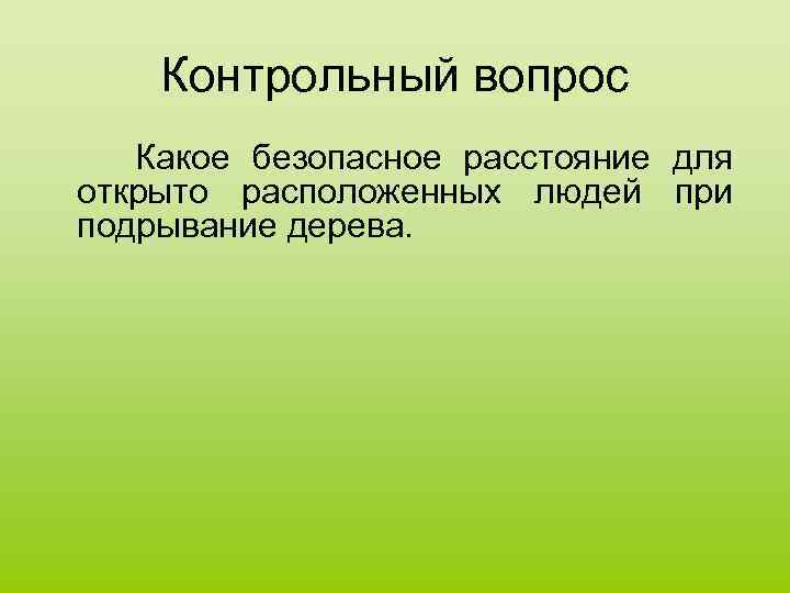 Контрольный вопрос Какое безопасное расстояние для открыто расположенных людей при подрывание дерева. 