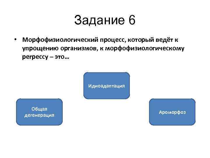 Задание 6 • Морфофизиологический процесс, который ведёт к упрощению организмов, к морфофизиологическому регрессу –