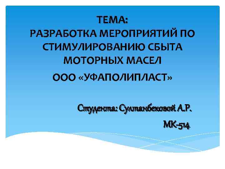 ТЕМА: РАЗРАБОТКА МЕРОПРИЯТИЙ ПО СТИМУЛИРОВАНИЮ СБЫТА МОТОРНЫХ МАСЕЛ ООО «УФАПОЛИПЛАСТ» Студента: Султанбековой А. Р.