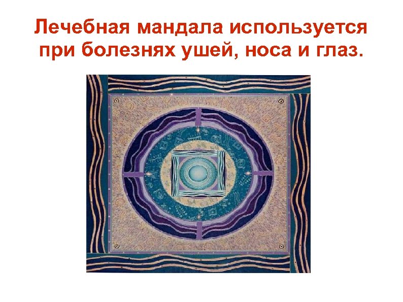 Лечебная мандала используется при болезнях ушей, носа и глаз. 