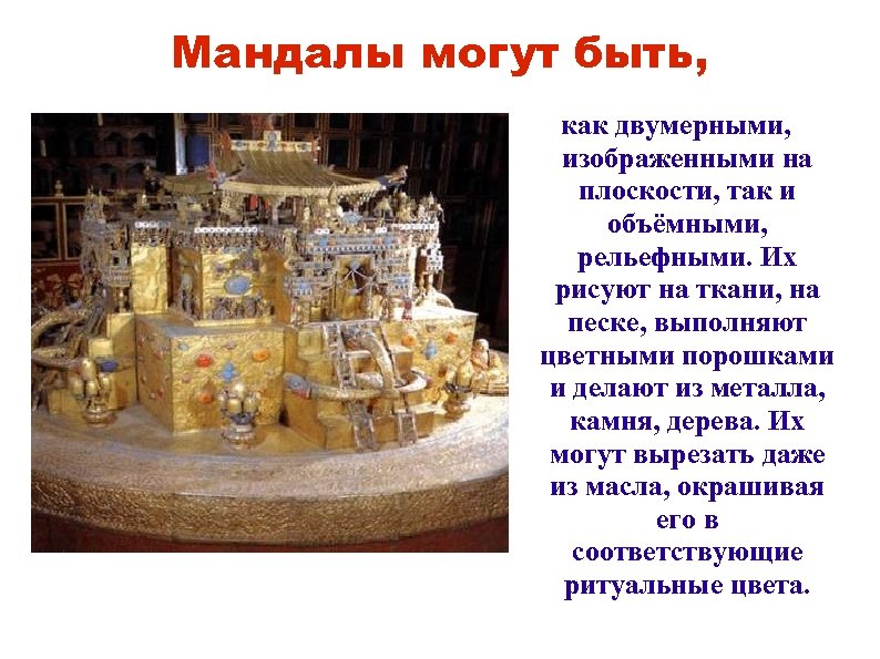 Мандалы могут быть, как двумерными, изображенными на плоскости, так и объёмными, рельефными. Их рисуют