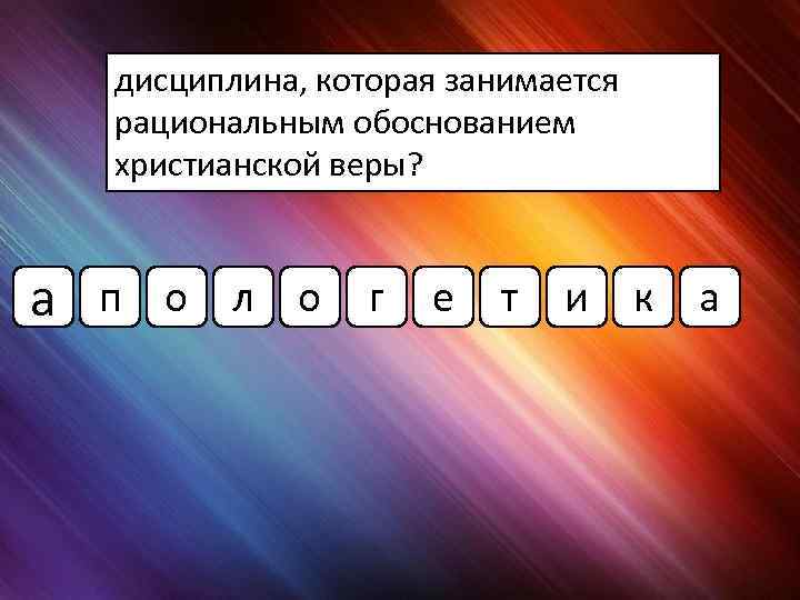 дисциплина, которая занимается рациональным обоснованием христианской веры? а п о л о г е