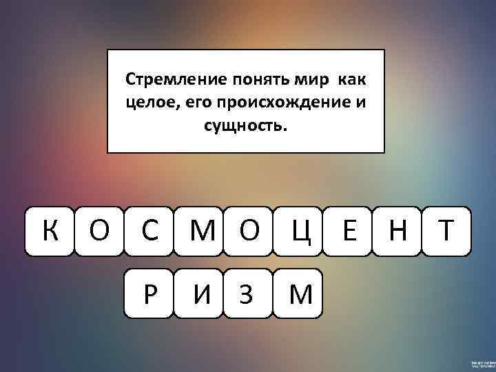 Стремление понять мир как целое, его происхождение и сущность. К О С М О