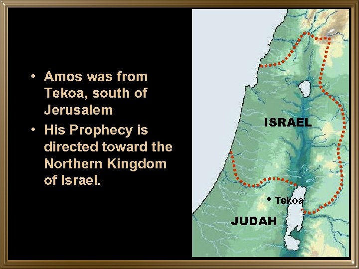  • Amos was from Tekoa, south of Jerusalem • His Prophecy is directed